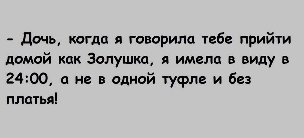 дочь когда я говорила тебе прийти домой как Золушка я имела в виду в 2400 а не в одной туфле и без платья