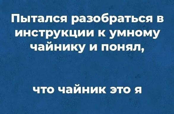 Пытался разобраться в инструкции к умному чайнику и понял что чайник это я