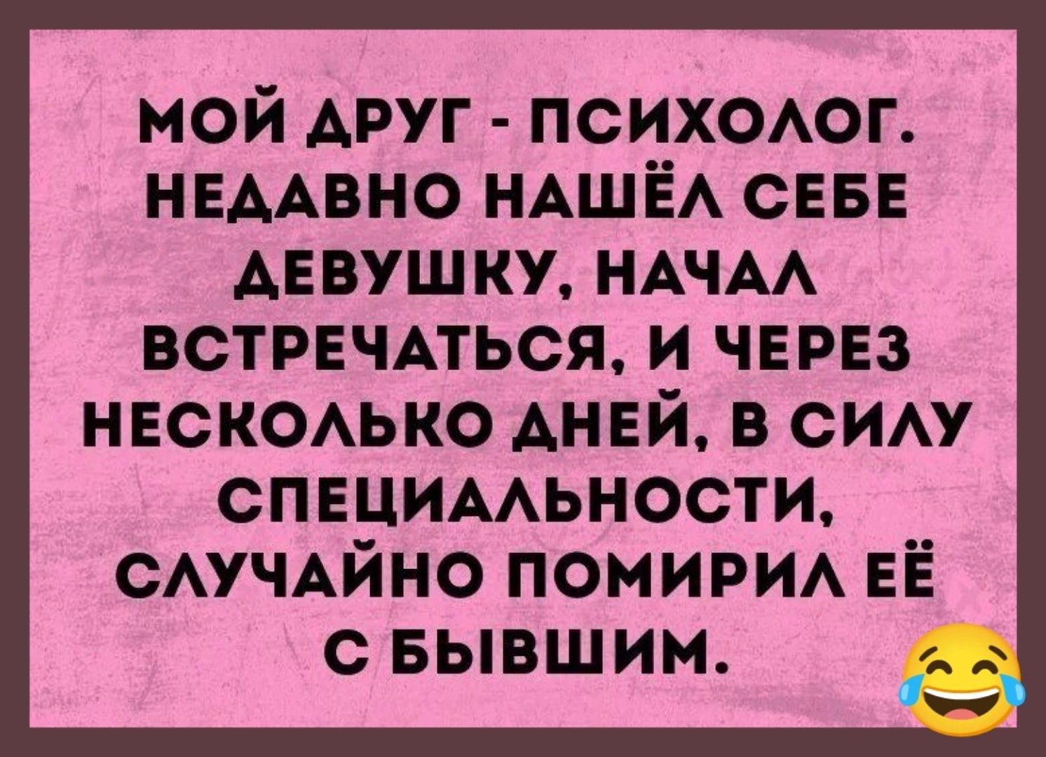 МОЙ АРУГ ПСИХОАОГ НЕААВНО НАШЁА СЕБЕ ДЕВУШКУ НАЧАА ВСТРЕЧАТЬСЯ И ЧЕРЕЗ НЕСКОАЬКО АНЕЙ В СИАУ СПЕЦИААЬНОСТИ _ САУЧАЙНО ПОМИРИА ЕЁ С БЫВШИМ