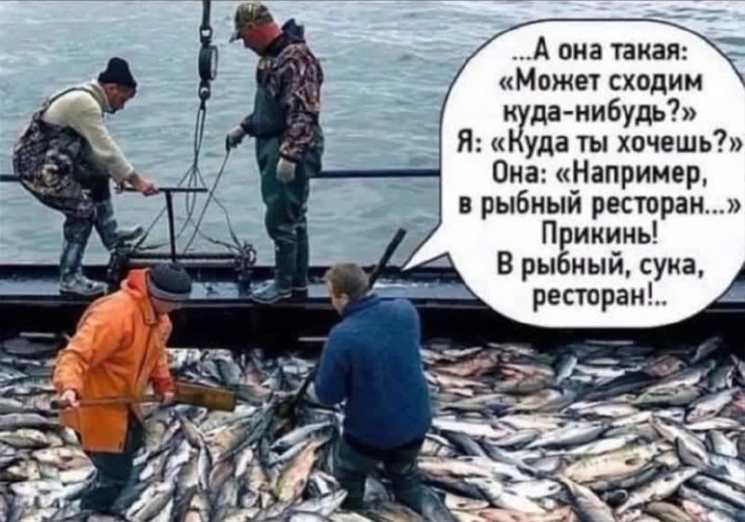 А она таая Может сходим іда нибудь Я Куда ты хочешь Она Например в рыбный ресторан Прикинь В рыбный сука