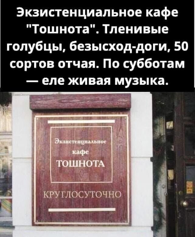 3кзистенциальное кафе Тошнота Тленивые голубцы безысход доги 50 сортов отчая По субботам еле живая музыка КРУ ГЛОСУТОЧНО _