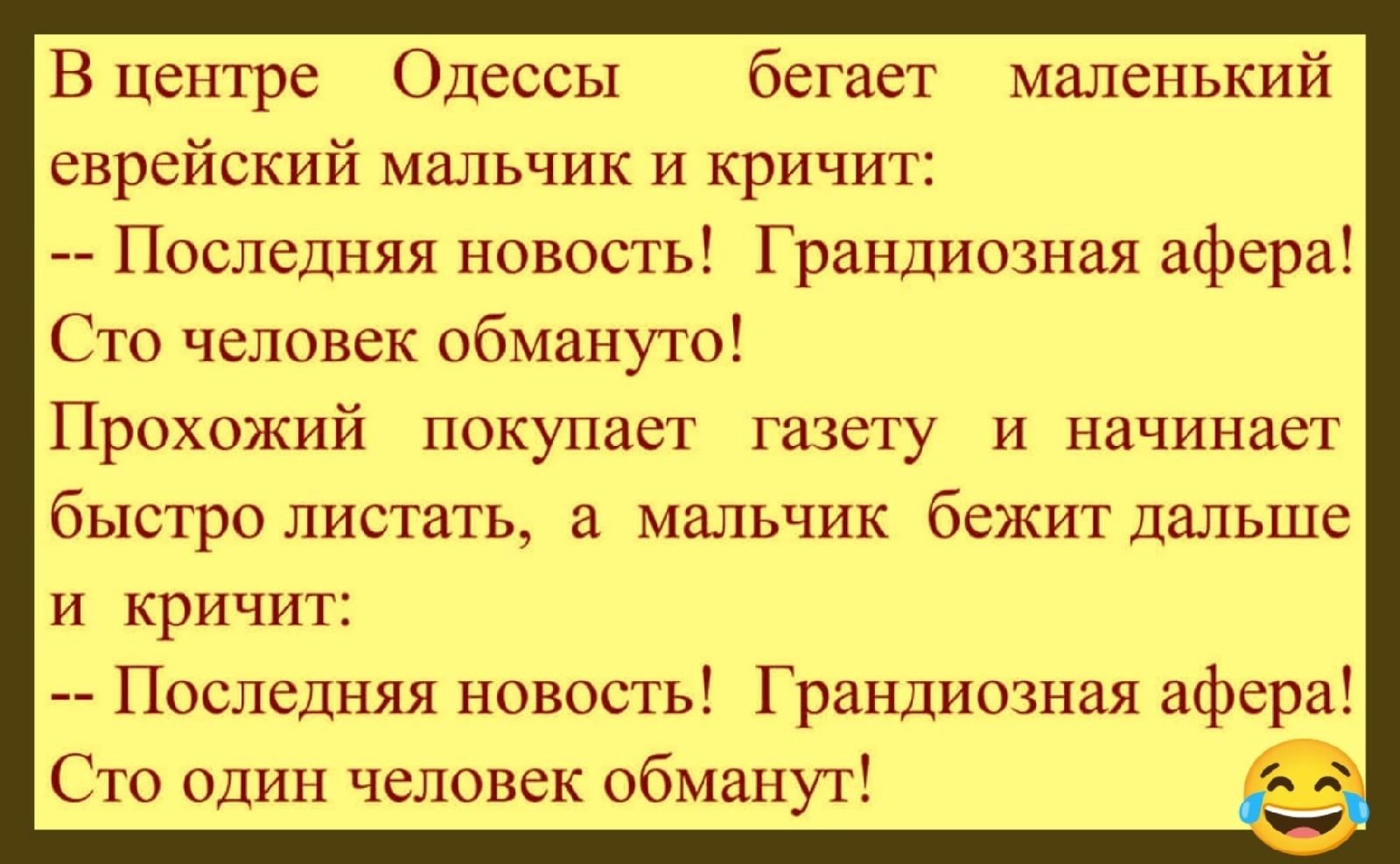 В центре Одессы бегает маленький еврейский мальчик и кричит Последняя новость Грандиозная афера Сто человек обмануто Прохожий покупает газету и начинает быстро листать а мальчик бежит дальше и кричит Последняя новость Грандиозная афера Сто один человек обманут