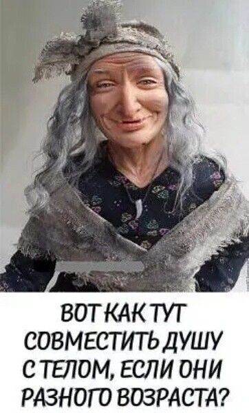 ВОТКАК ТУТ СОВМЕСТИТЬ Д УШУ С ТЕЛОМ ЕСЛИ ОНИ РАЗНОГО ВОЗРАСТА