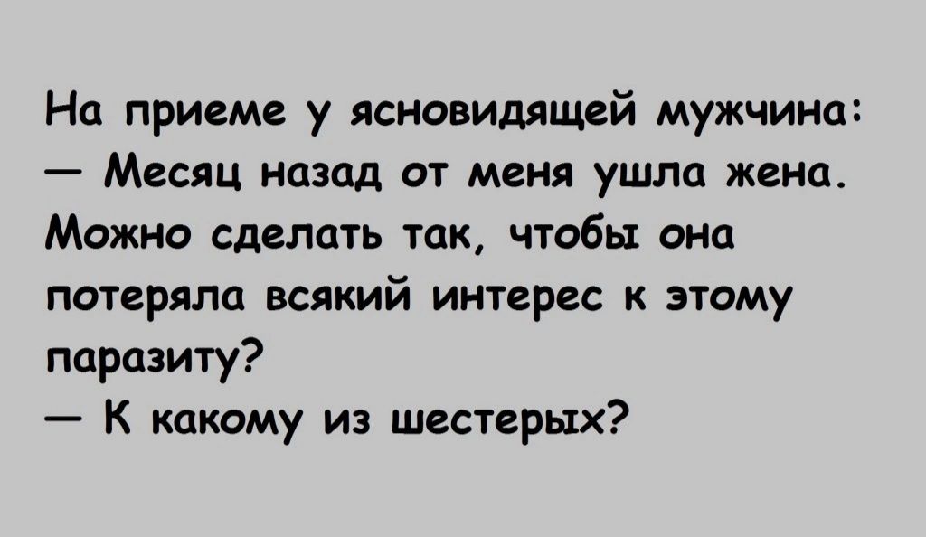 На приеме у ясновидящей мужчина Месяц назад от меня ушла жена Можно сделать так чтобы она потеряла всякий интерес к этому паразиту К какому из шестерых