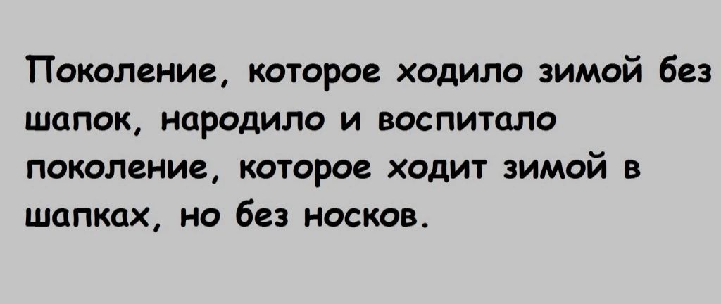 Поколение которое ходило зимой без шапок породило и воспитало поколение которое ходит зимой в шапках но без носков