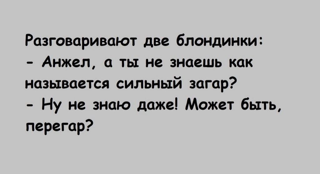 Разговаривают две блондинки Анжел а на не видеть как Называется сильный загар Ну не знаю даже Может быть перегар