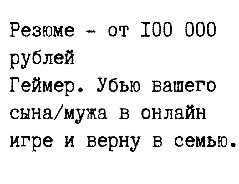 Резюме от 100 000 рублей Геймер Убью вашего сынамужа в онлайн игре и верну в семью