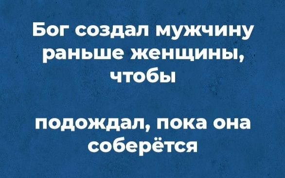 Бог создал мужчину раньше женщины чтобы подождал пока она соберётся