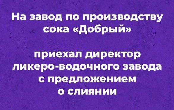 На завод по производству сока добрый приехал директор ликера водочного завода предложением о слиянии