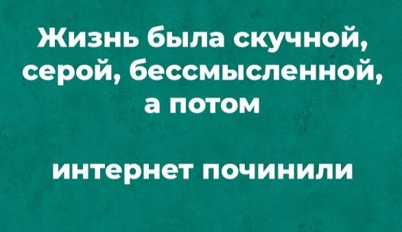 Жизнь была скучной серой бессмысленной а потом интернет ПОЧИНИПИ