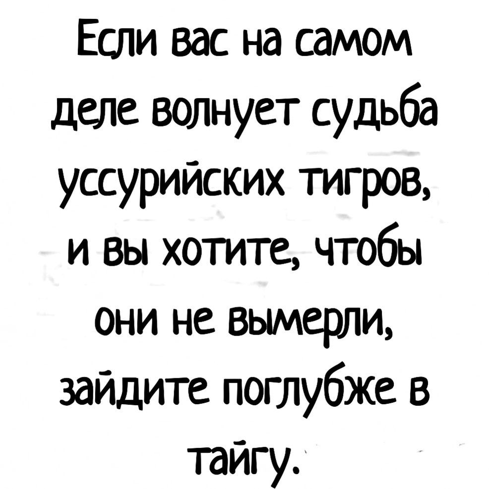 Если вас на самом деле волнует судьба уссурийских тигров и вы хотите чтобы они не вымерли зайдите поглубже в тайгу