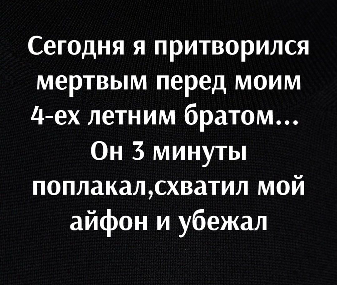 Сегодня я притворился мертвым перед моим Ц ех летним братом Он 3 минуты поплакалсхватил мой айфон и убежал