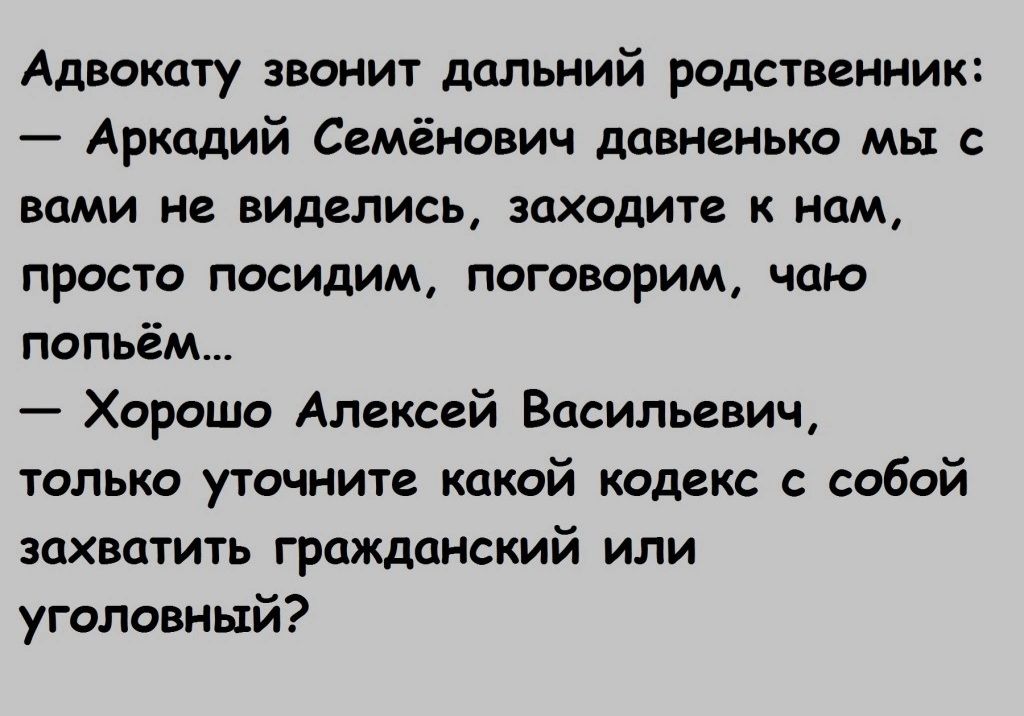 Адвокату звонит дальний родственник Аркадий Семёнович давненько мы с вами не виделись заходите к нам просто посидим поговорим чаю попьём Хорошо Алексей Васильевич только уточните какой кодекс с собой захватить гражданский или уголовный