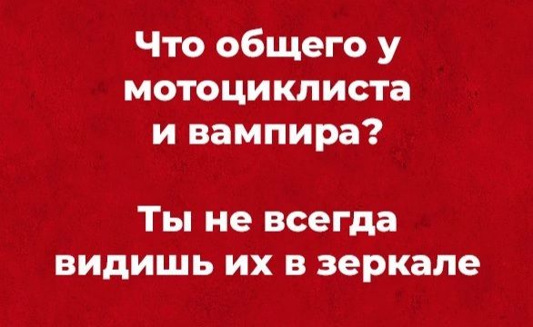 Что общего у мотоциклиста и вампира ТЫ не всегда видишь ИХ В зеркале