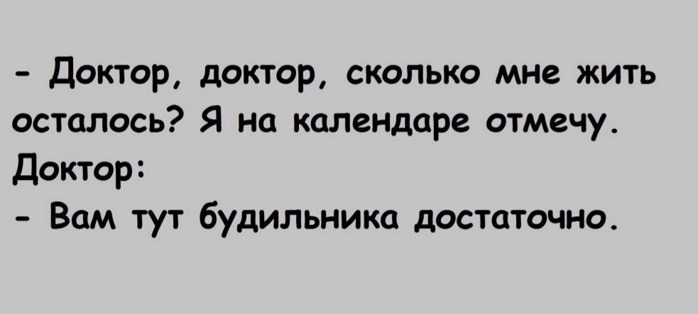 Доктор доктор сколько мне жить осталось Я на календаре отмечу Доктор Вам тут будильника достаточно