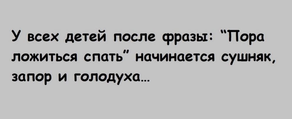 У всех детей после фразы Пора ложиться СПОТЬ начинается сушияк запор и голодухи