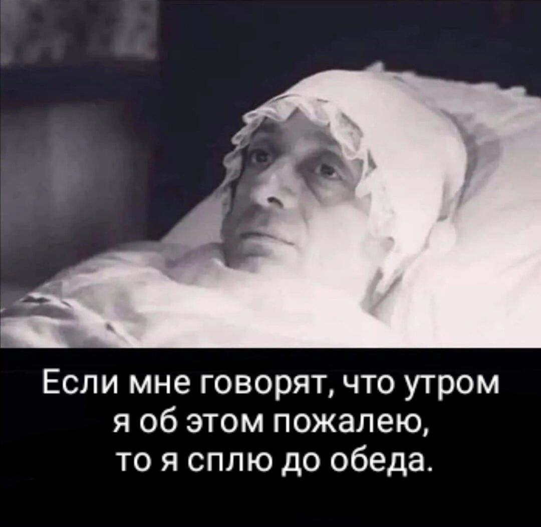 Если мне говорят что утром я об этом пожалею то я сплю до обеда