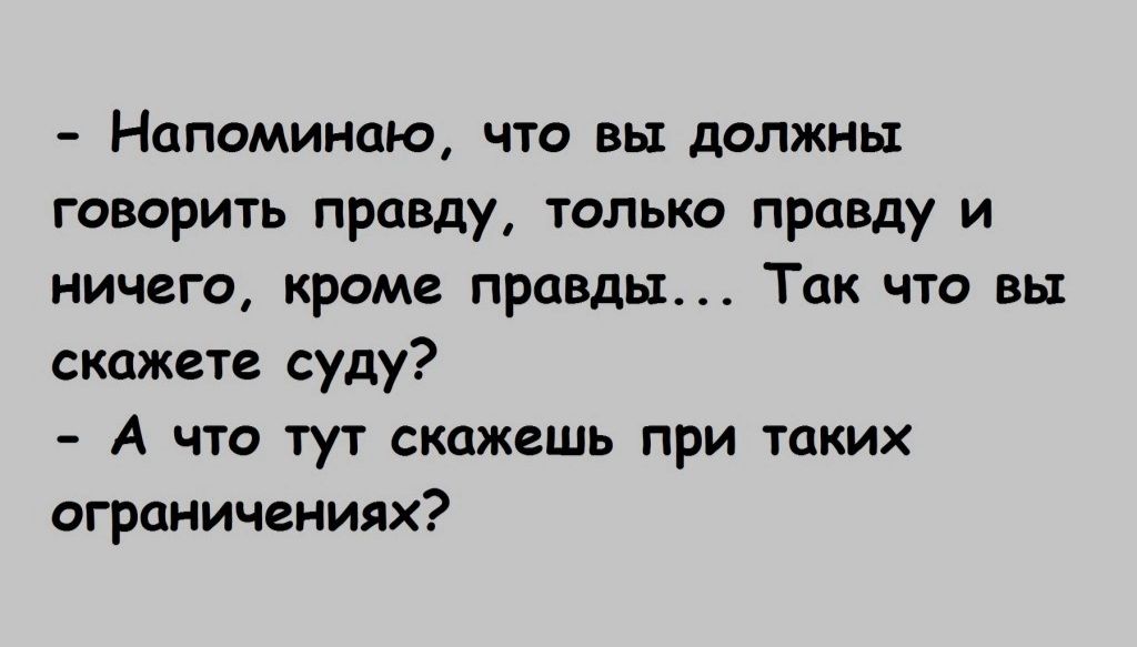 Напоминаю что вы должны говорить правду только правду и ничего кроме правды Так что вы скажете суду А что тут скажешь при таких ограничениях