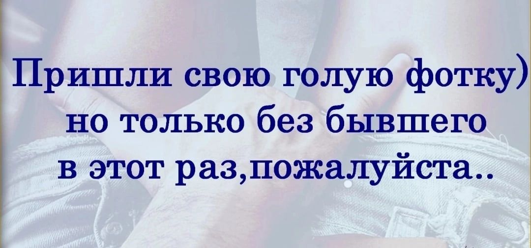 Пришли свою голую фотку но только без бывшего в этот разпожалуйста