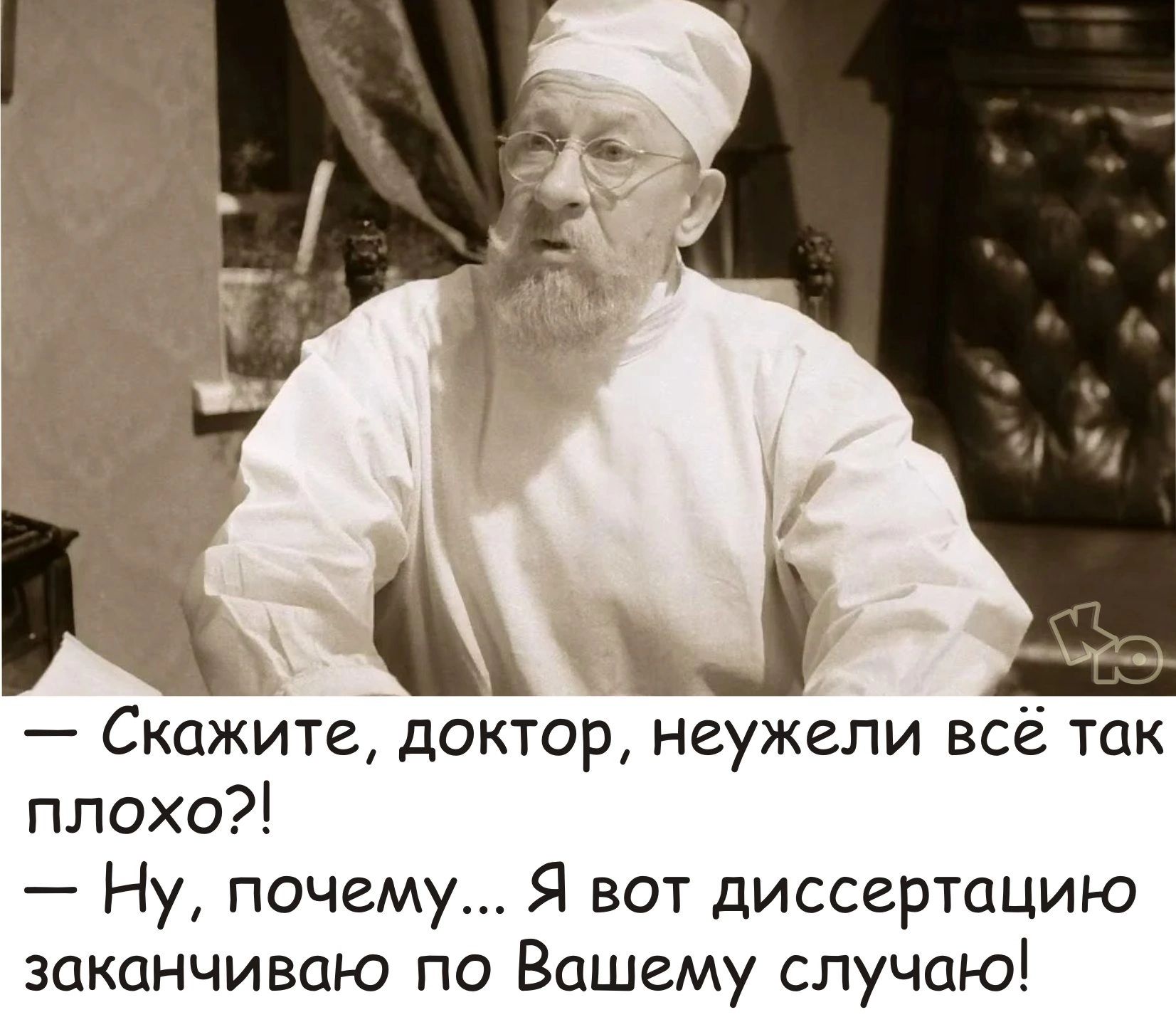 Ц Скажите доктор неужели всё так плохо Ну почему Я вот диссертацию заканчиваю по Вашему случаю