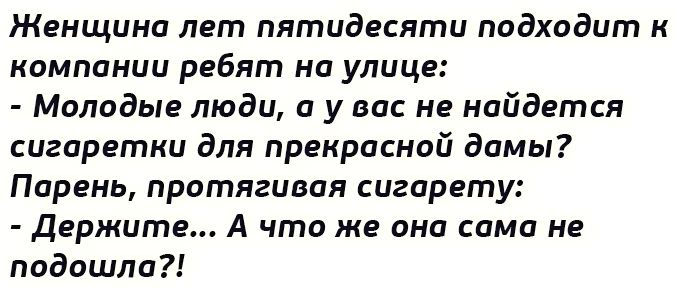 Женщина лет пятидесяти подходит к компании ребят на улице Молодые люди а у на не найдется сигоретки для прекрасной домы Парень протягивая сигарету держите А что же дни сама не подошло