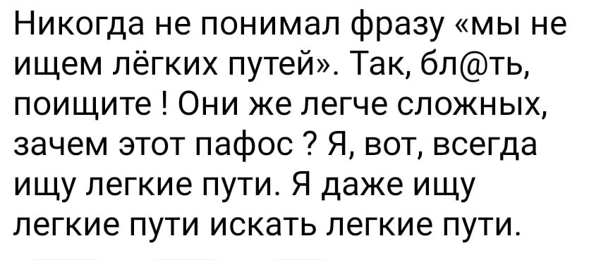 Никогда не понимал фразу мы не ищем лёгких путей Так бпть поищите Они же легче сложных зачем этот пафос Я вот всегда ищу легкие пути Я даже ищу легкие ПУТИ ИСКЗТЬ пегкие ПУТИ
