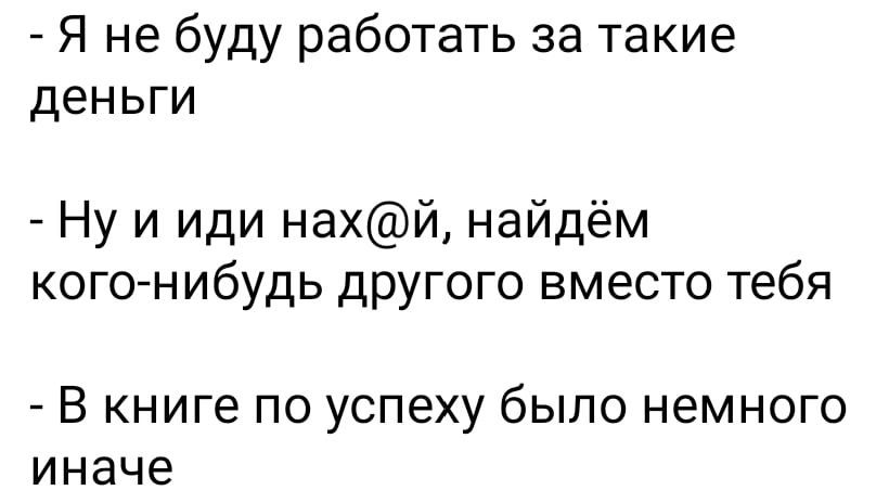 Я не буду работать за такие деньги Ну и иди нахй найдём кого нибудь другого вместо тебя В книге по успеху было немного иначе