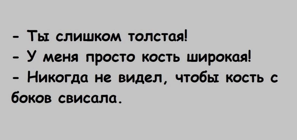 Ты слишком толстаяі У меня просто кость широкая Никогш не видел чтобы кость с боков свисала