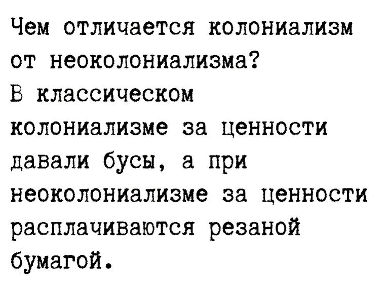 Чем отличается колониализм от неоколониализма В классическом колониализме за ценности давали бусн а при неоколониализме за ценности расплачиваются резаной бумагой