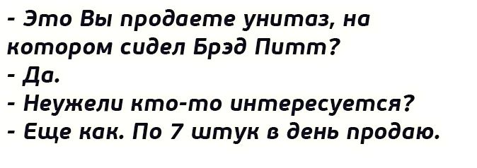 Это Вы продаете унитаз на котпрпм сидел Брэд Питт да Неужели кто то интересуется Еще как По 7 штук в день продаю