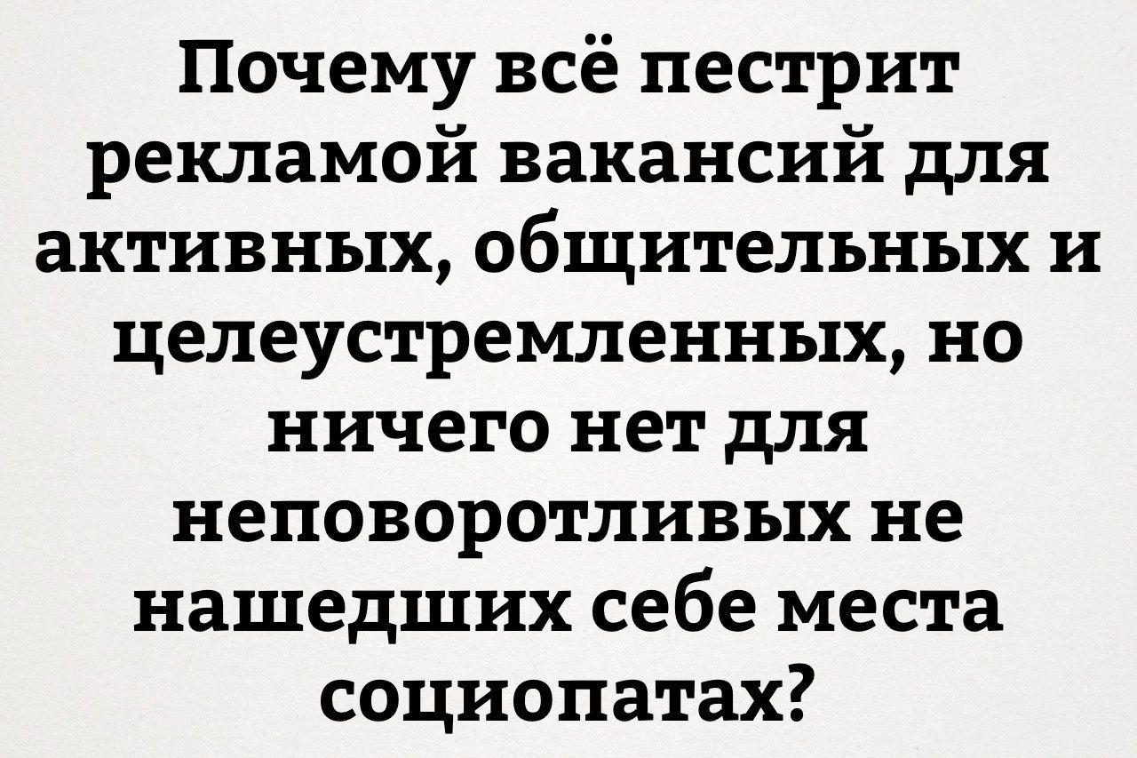 Почему всё пестрит рекламой вакансий для активных общительных и целеустремленных но ничего нет для неповоротливых не нашедших себе места социопатах