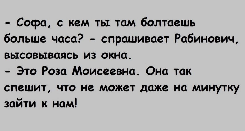 Софа кем ты там болтаешь больше часа спрашивает Рабинович высовываясь из окна Это Роза Моисеевна Она так спешит что не может даже на минутку зайти к нам