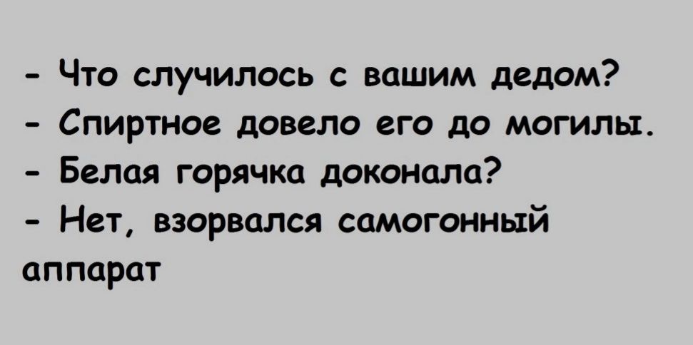 Что случилось с вашим дедом Спиртное довело его до могилы Белая горячка доконцла Нет взорвался самогонный аппарат