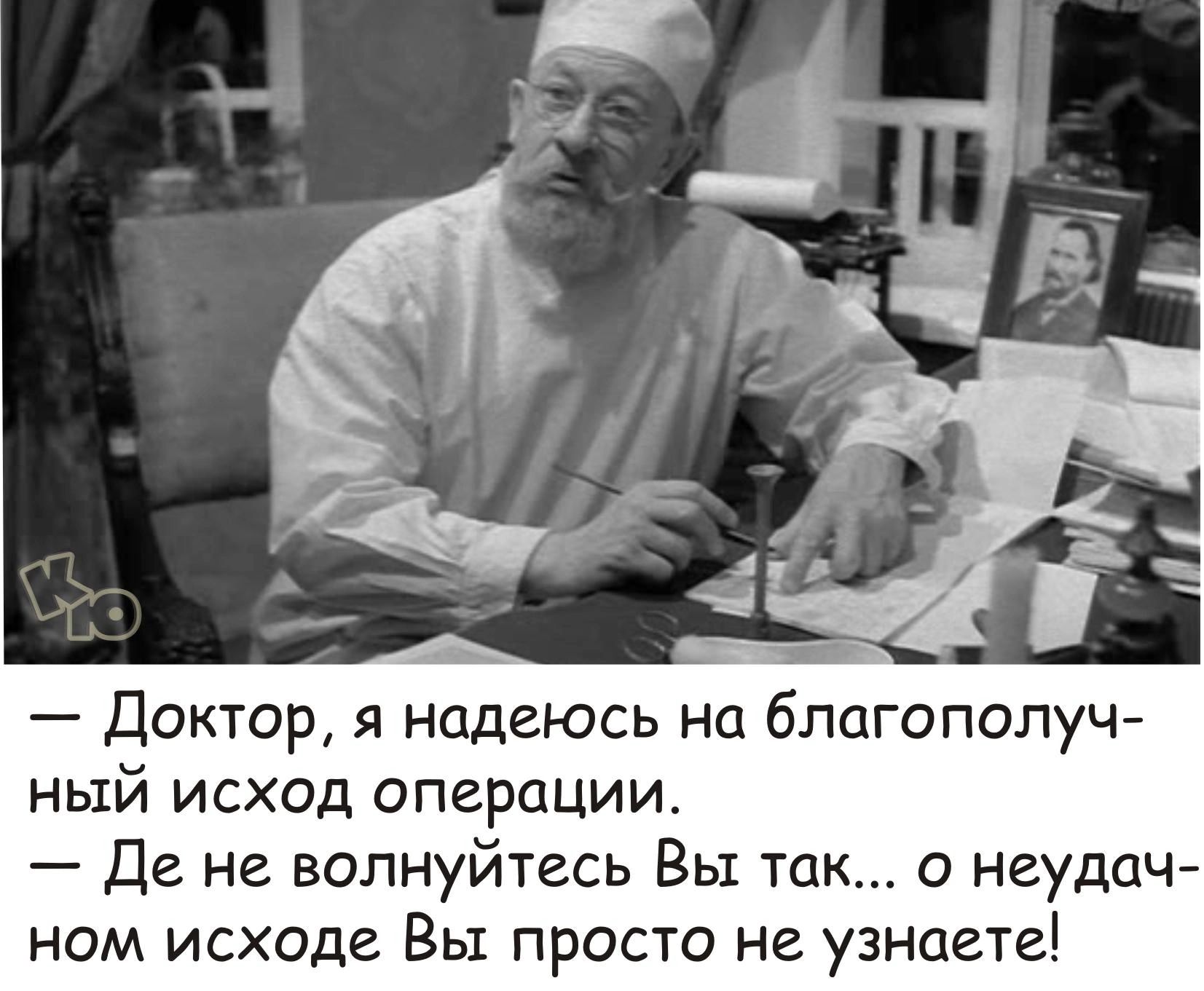 Доктор я надеюсь на благ луч ный исход операции де не волнуйтесь Вы так о неудач ном исходе Вьт просто не узнаете