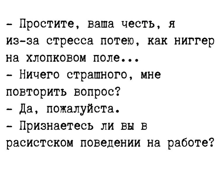 Простите ваша честь я из эа стресса потею как ниггер на хлопковом поле Ничего страшного мне повторить вопрос Да пожалуйста Признаетесь ли вы в расистском поведении на работе