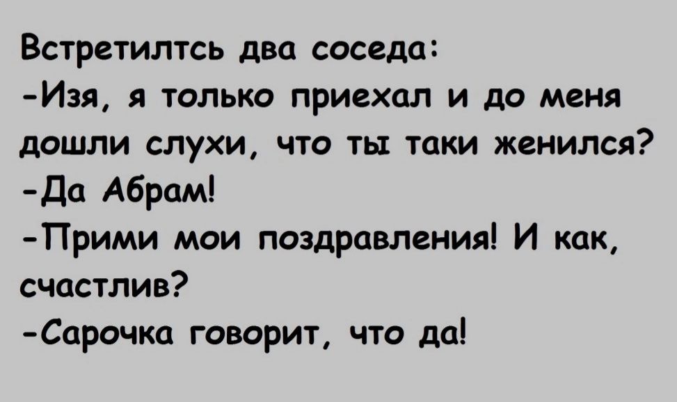 Встретилтсь два соседа Изя я только приехал и до меня дошли слухи что ты тцки женился Дц Абрам Прими мои поздравления И как счастлив Сцрочка говорит что да