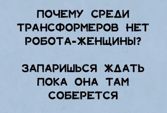 ПОЧЕМУ СРЕАИ ТРАНСФОРМЕРОВ НЕТ РОБОТА ЖЕНЩИНЫ ЗАПАРИШЬСЯ ЖДАТЬ ПОКА ОНА ТАМ СОБЕРЕТСЯ