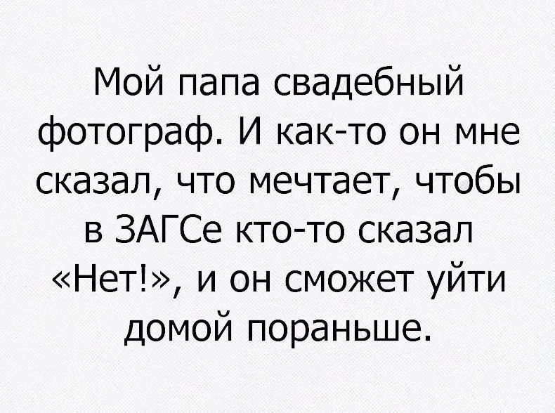 Мой папа свадебный фотограф И както он мне сказал что мечтает чтобы в ЗАГСе ктото сказал Нет и он сможет уйти домой пораньше