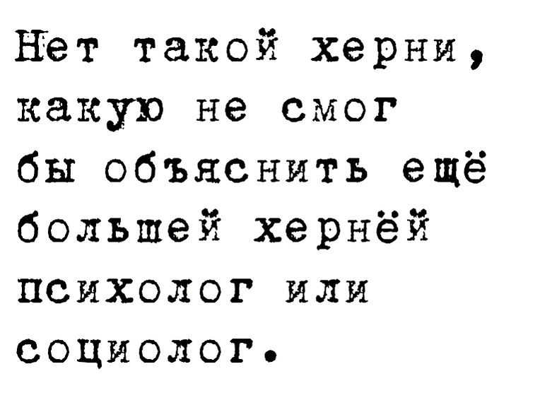 Нёт такой херни какую не смог бы объяснить ещё большей хернёй психолог или социолог