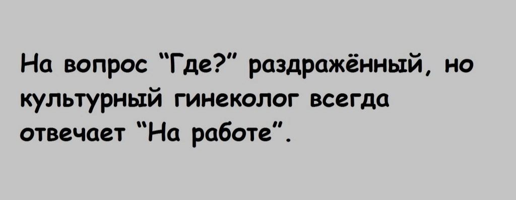 На вопрос Где раздражённый но культурный гинеколог всегда отвечает На работе