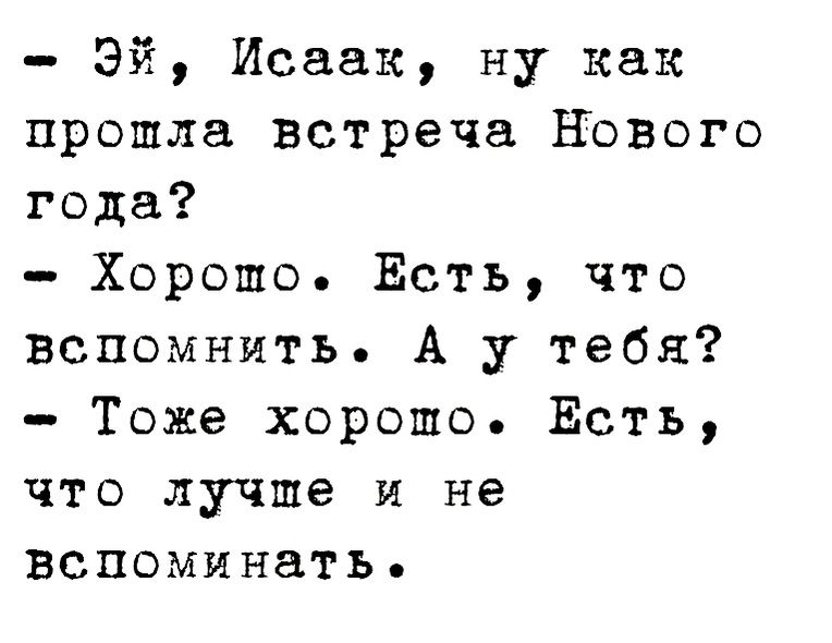 Эй Исаак ну как прошла встреча ЕЬвого года Хорошо Есть что вспомнить А у тебя Тоже хорошо Есть что лучше и не вспоминать