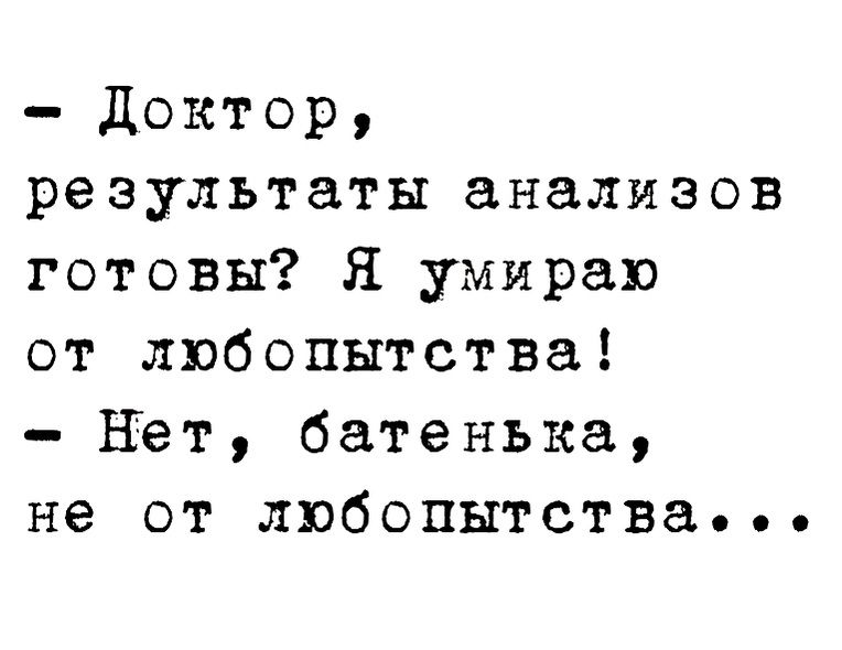 доктор результаты анализов готовы Я умираю от любопытства Нет батенька не от любопытства