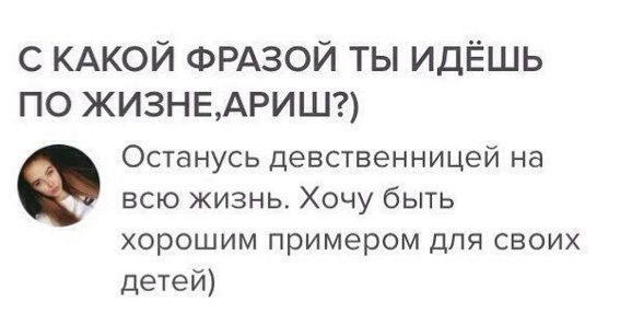 с КАКОЙ ФРАЗОЙ ты идЁшь по ЖИЗНЕАРИШ Останусь девственницей на всю жизнь Хочу быть хорошим примером для своих детей