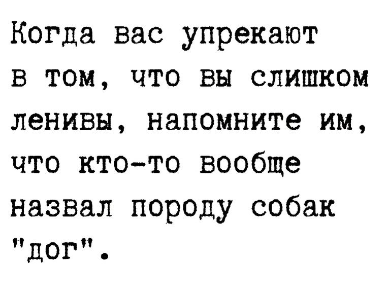 Когда вас упрекают в том что вы слишком ленивы напомните им что ктото вообще назвал породу собак дог