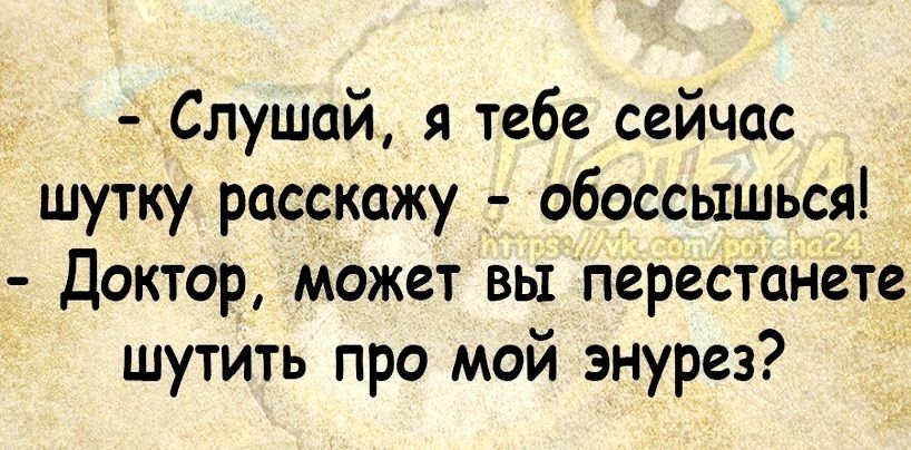 Слушай я тебе сейчас шутку расскажу обоссышься Доктор может вы перестанете шутить про мой энурез