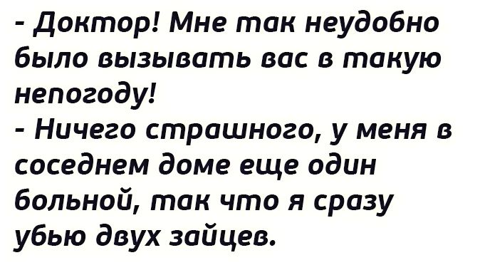 Доктор Мне так неудобно было вызывать вас в такую непогоду Ничего страшного у меня в соседнем доме еще один больной так что я сразу убью двух зайцев