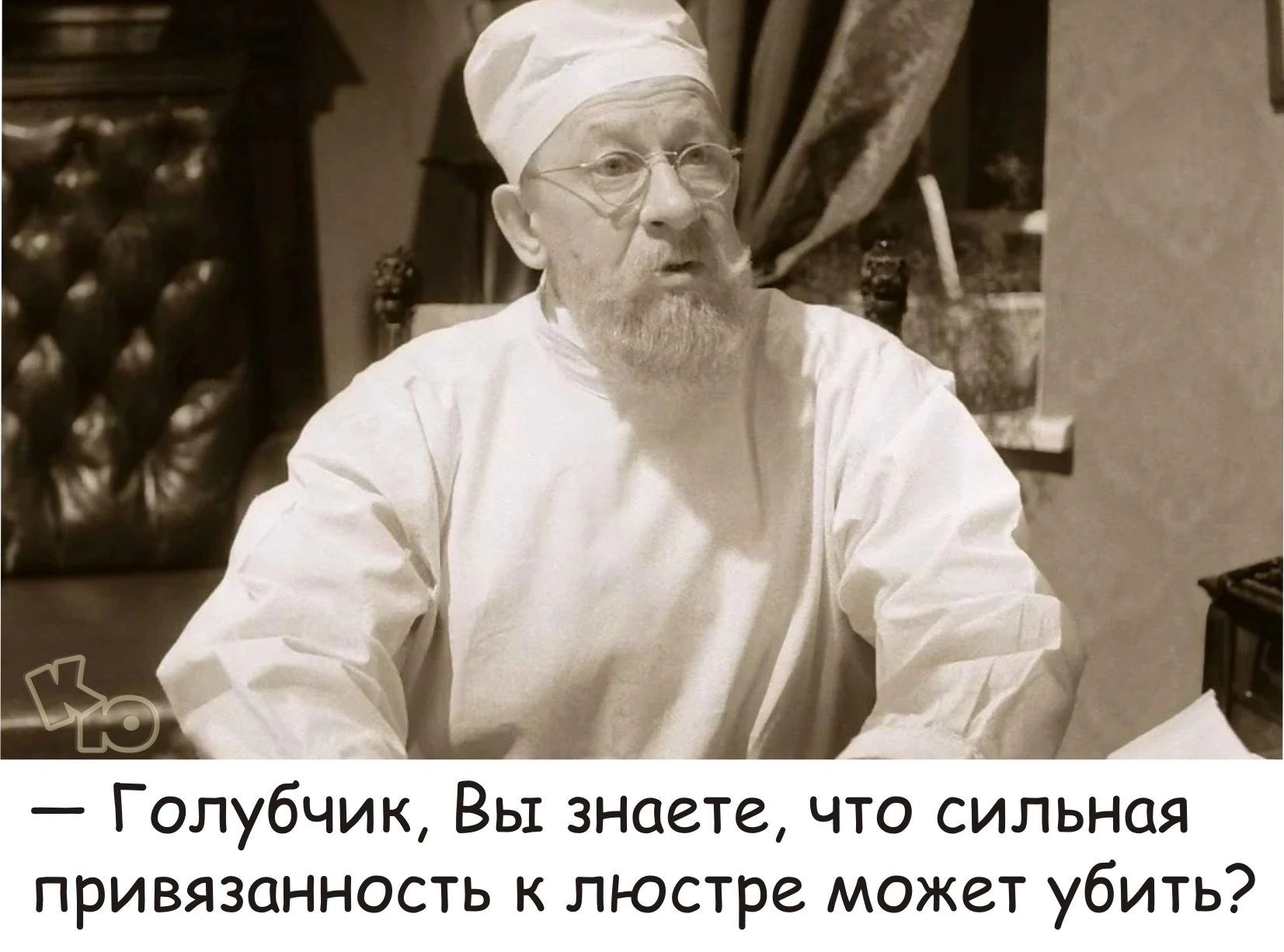 11 Голубчик Вы знаете что сильная привязанность люстре может убить