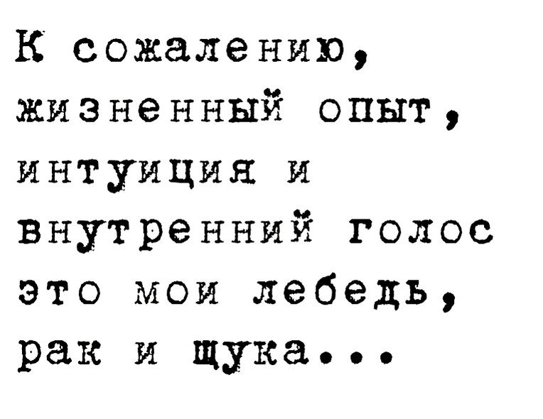 К сожалению жизненный опыт интуиции и внутренний голос это мои лебедь рак и щука