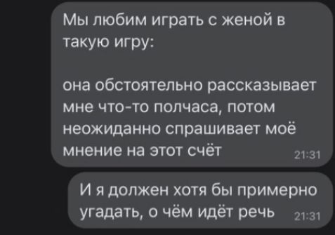 Мы любим играть с женой в такую игру она обстоятельно рассказывает мне чтото полчаса потом неожиданно спрашивает моё мнение на этот счёт 3 И я должен хотя бы примерно угадать о чём идёт речь