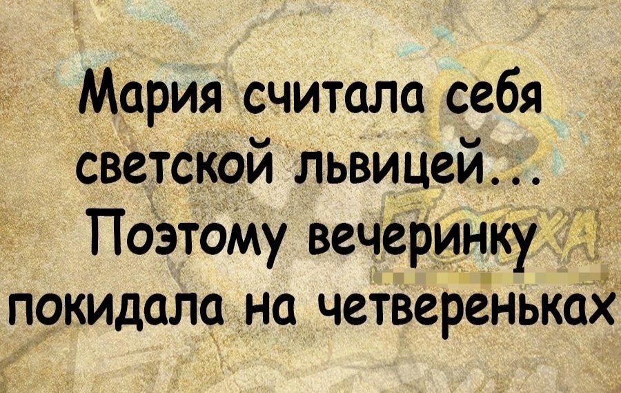 Мария считала себя светской львицей _ Поэтому вечеринку покидала на четвереньках